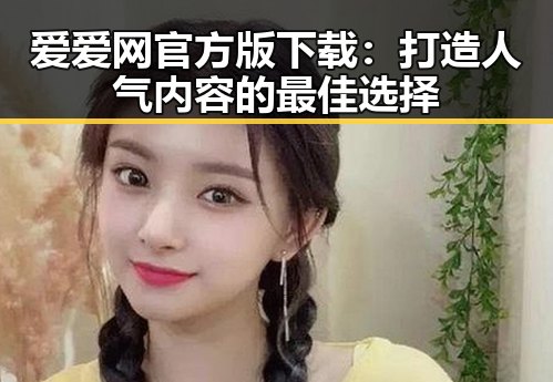 爱爱网官方版下载：打造人气内容的最佳选择