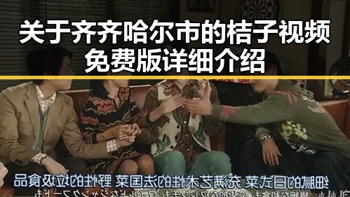 关于齐齐哈尔市的桔子视频免费版详细介绍