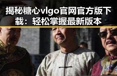 揭秘糖心vlgo官网官方版下载：轻松掌握最新版本