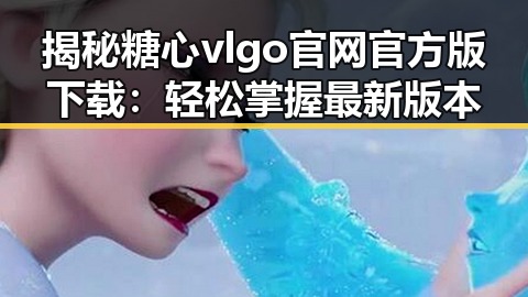 揭秘糖心vlgo官网官方版下载：轻松掌握最新版本