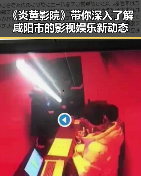 《炎黄影院》带你深入了解咸阳市的影视娱乐新动态