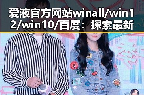 爱液官方网站winall/win12/win10/百度：探索最新动态与行业影响