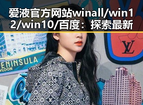 爱液官方网站winall/win12/win10/百度：探索最新动态与行业影响