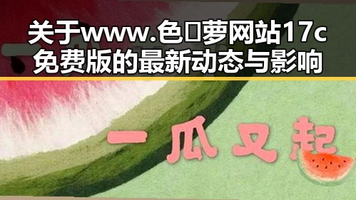 关于 www.色😍萝网站17c免费版的最新动态与影响