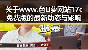 关于 www.色😍萝网站17c免费版的最新动态与影响