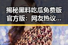 揭秘黑料吃瓜免费版官方版：网友热议背后的真相