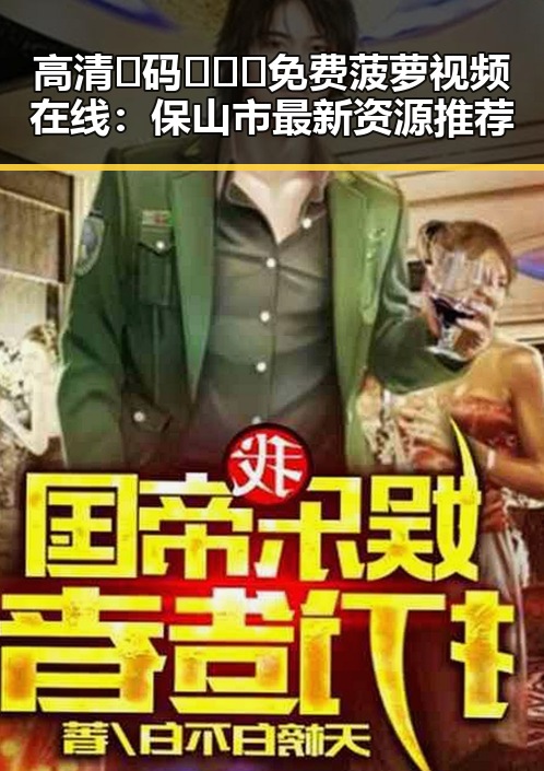 高清🈚码🔞❌♋免费菠萝视频在线：保山市最新资源推荐