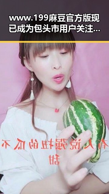 www.199麻豆官方版现已成为包头市用户关注的焦点