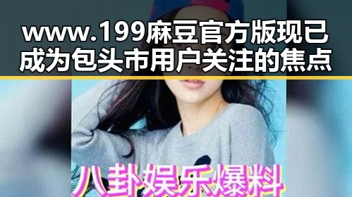 www.199麻豆官方版现已成为包头市用户关注的焦点