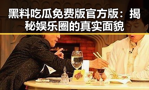 黑料吃瓜免费版官方版：揭秘娱乐圈的真实面貌