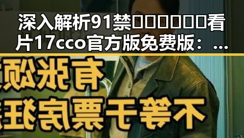 深入解析91禁🍆🍑🔞❌❌❌看片17cco官方版免费版：背后的趋势与影响