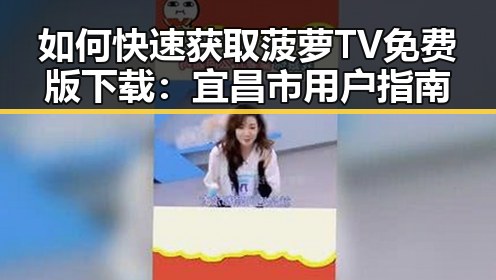 如何快速获取菠萝TV免费版下载：宜昌市用户指南