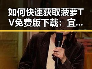 如何快速获取菠萝TV免费版下载：宜昌市用户指南