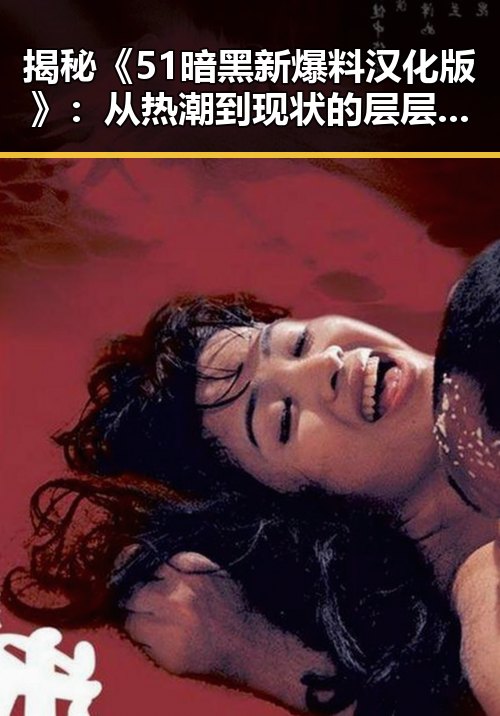 揭秘《51暗黑新爆料汉化版》：从热潮到现状的层层回顾