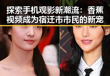 探索手机观影新潮流：香蕉视频成为宿迁市市民的新宠