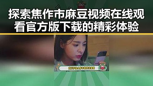 探索焦作市麻豆视频在线观看官方版下载的精彩体验