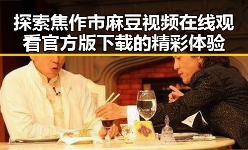 探索焦作市麻豆视频在线观看官方版下载的精彩体验