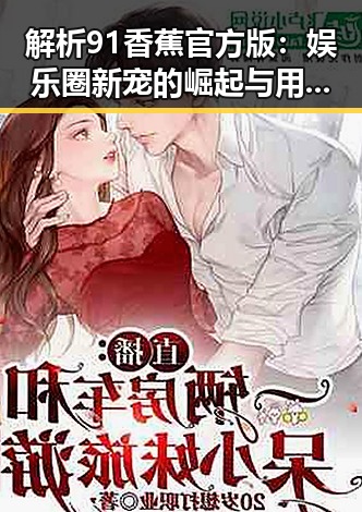 解析91香蕉官方版：娱乐圈新宠的崛起与用户体验变化