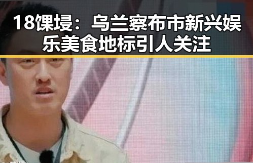 18馃埐：乌兰察布市新兴娱乐美食地标引人关注