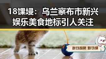 18馃埐：乌兰察布市新兴娱乐美食地标引人关注