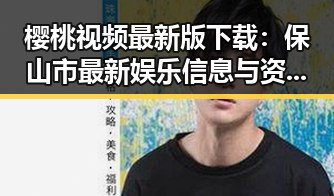 樱桃视频最新版下载：保山市最新娱乐信息与资源指南