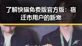 了解快猫免费版官方版：宿迁市用户的新宠