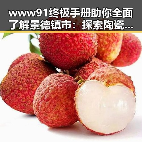 www91终极手册助你全面了解景德镇市：探索陶瓷之都的秘密