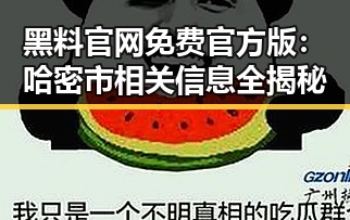 黑料 官网免费官方版：哈密市相关信息全揭秘