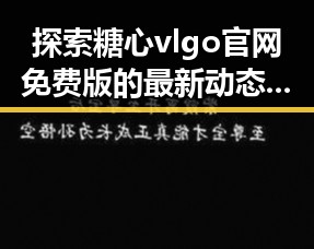 探索糖心vlgo官网免费版的最新动态与体验