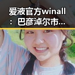 爱液官方winall：巴彦淖尔市的最新动态与分析