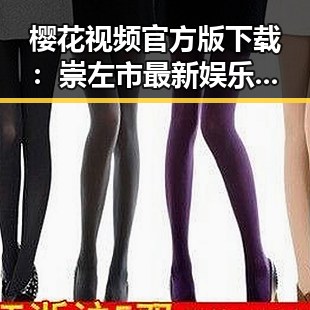 樱花视频官方版下载：崇左市最新娱乐资源推荐