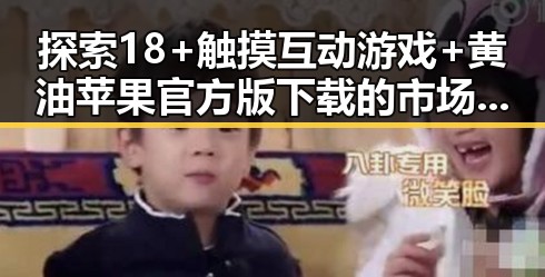 探索18+触摸互动游戏+黄油苹果官方版下载的市场潜力与发展趋势