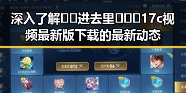 深入了解 🔞🍌进去里❌❌❌17c视频最新版下载 的最新动态