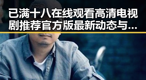 已满十八在线观看高清电视剧推荐官方版最新动态与推荐指南