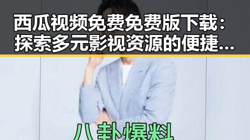 西瓜视频免费免费版下载：探索多元影视资源的便捷途径