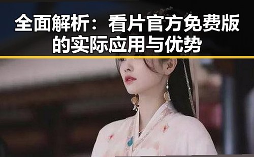 全面解析：看片官方免费版的实际应用与优势