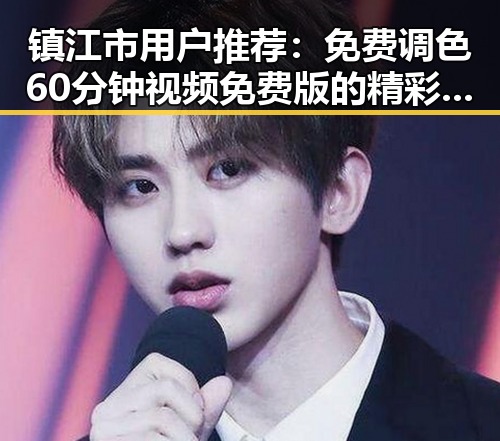 镇江市用户推荐：免费调色60分钟视频免费版的精彩体验