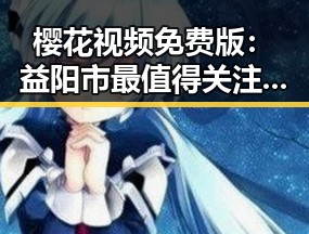 樱花视频免费版：益阳市最值得关注的春季赏樱资源