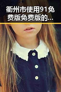 衢州市使用91免费版免费版的最新动态与体验分享