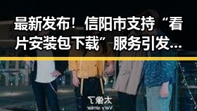 最新发布！信阳市支持“看片安装包下载”服务引发关注