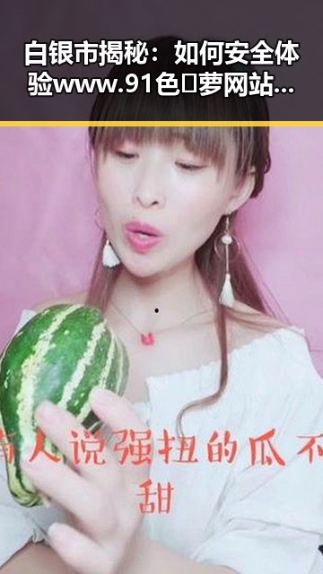 白银市揭秘：如何安全体验www.91色😍萝网站官方版下载免费版