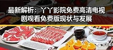 最新解析：丫丫影院免费高清电视剧观看免费版现状与发展