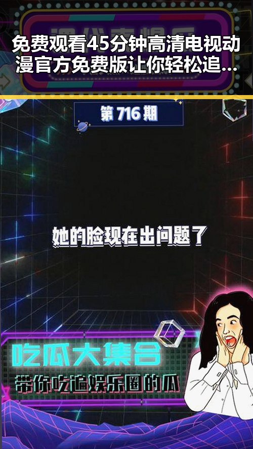 免费观看45分钟高清电视动漫官方免费版让你轻松追番最新动态