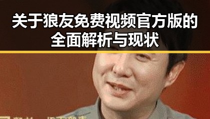 关于狼友免费视频官方版的全面解析与现状