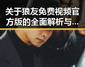 关于狼友免费视频官方版的全面解析与现状