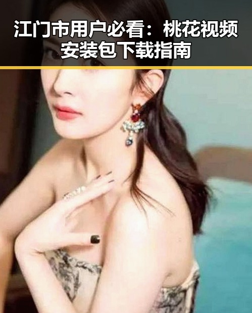 江门市用户必看：桃花视频安装包下载指南