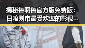 揭秘鲁啊鲁官方版免费版：日喀则市最受欢迎的影视平台之一