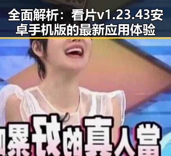 全面解析：看片v1.23.43 安卓手机版的最新应用体验