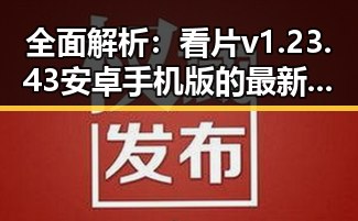 全面解析：看片v1.23.43 安卓手机版的最新应用体验