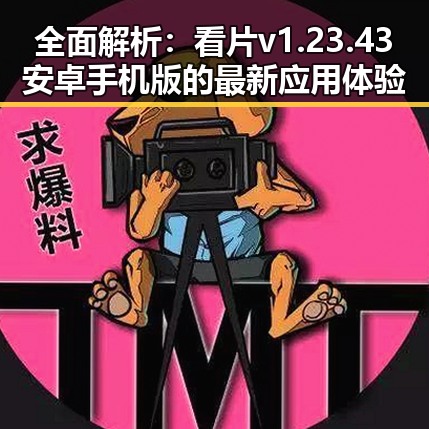 全面解析：看片v1.23.43 安卓手机版的最新应用体验